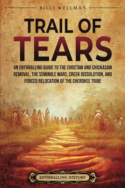 Trail of Tears: An Enthralling Guide to the Choctaw and Chickasaw Removal, the Seminole Wars, Creek Dissolution, and Forced Relocation