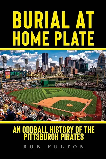 Burial at Home Plate: An Oddball History of the Pittsburgh Pirates