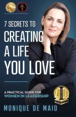 The 7 Secrets to Creating a Life You Love: A Practical Guide for Women in Leadership
