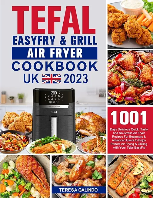 Tefal EasyFry & Grill Air Fryer UK Cookbook 2023: 1001-Day Delicious Quick, Tasty and No-Stress Air Fryer Recipes For Beginners & Advanced Users to En