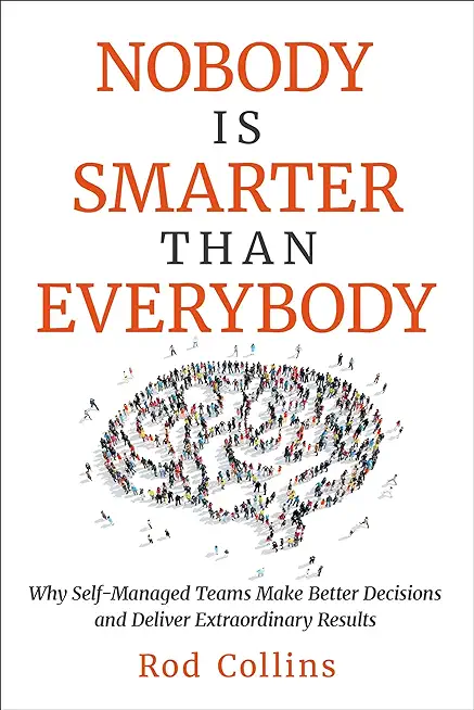 Nobody Is Smarter Than Everybody: Why Self-Managed Teams Make Better Decisions and Deliver Extraordinary Results