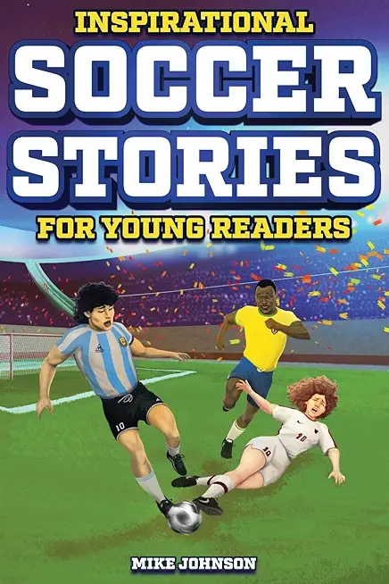 Inspirational Soccer Stories for Young Readers: 12 Unbelievable True Tales to Inspire and Amaze Young Soccer Lovers