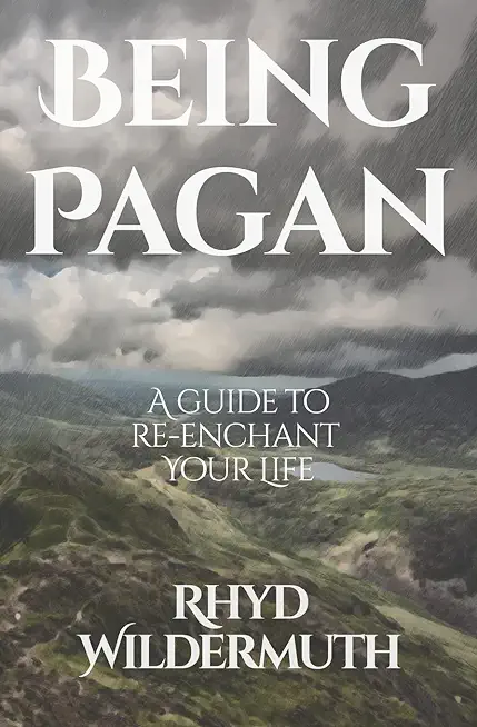 Being Pagan: A Guide to Re-Enchant Your Life