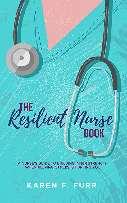 The Resilient Nurse Book: A nurse's guide to building inner strength when helping others is hurting you