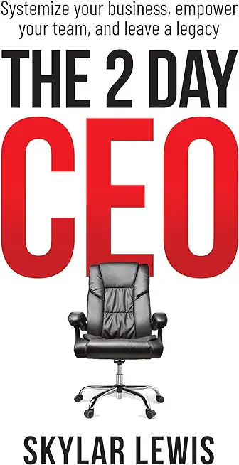 The 2-Day-CEO: Systemize Your Business, Empower Your Team, and Leave A Legacy