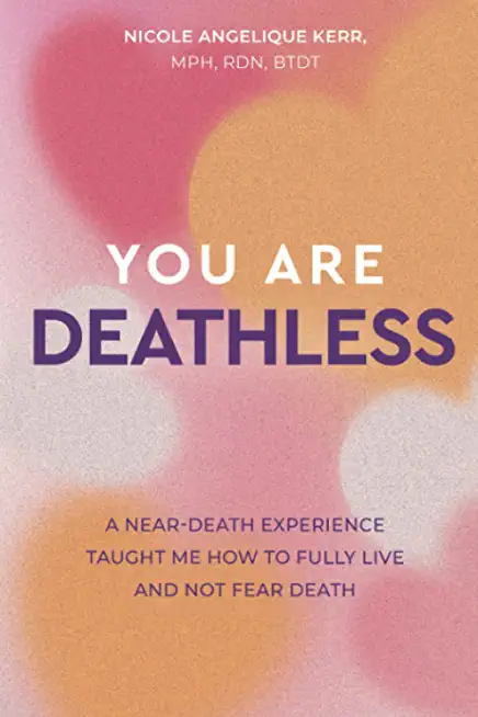 You Are Deathless: A Near-Death Experience Taught Me How to Fully Live and Not Fear Death