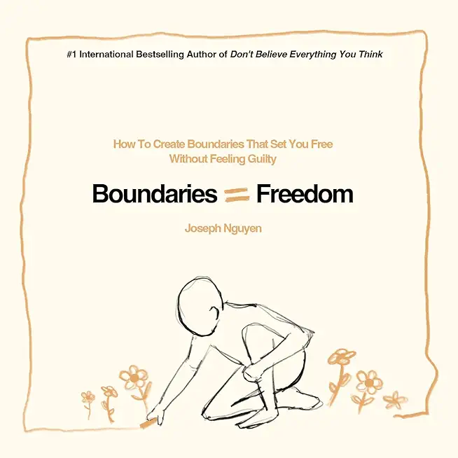 Boundaries = Freedom: How To Create Boundaries That Set You Free Without Feeling Guilty