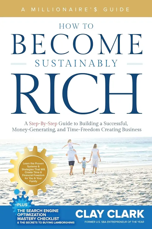 A Millionaire's Guide How to Become Sustainably Rich: A Step-By-Step Guide to Building a Successful, Money-Generating, and Time-Freedom Creating Busin