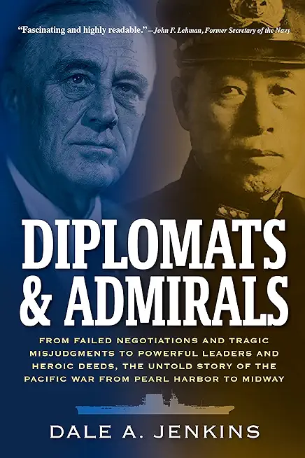 Diplomats & Admirals: From Failed Negotiations and Tragic Misjudgments to Powerful Leaders and Heroic Deeds, the Untold Story of the Pacific