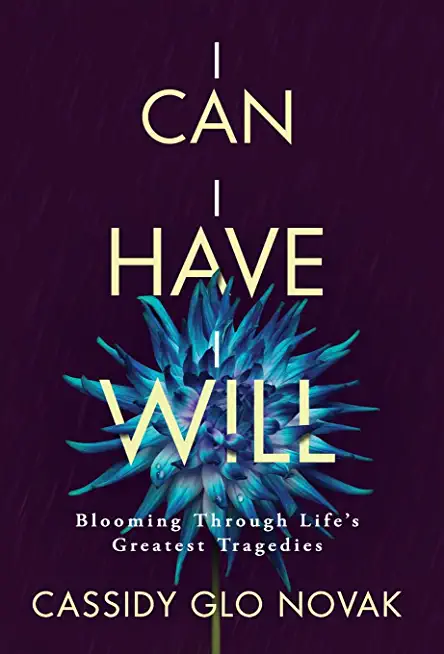 I Can I Have I Will: Blooming Through Life's Greatest Tragedies