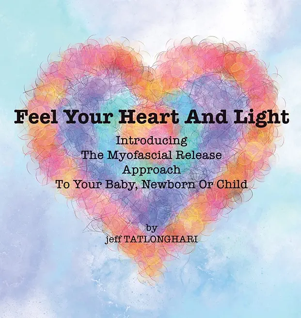 Feel Your Heart And Light: Introducing The Myofascial Release Approach To Your Baby, Newborn Or Child