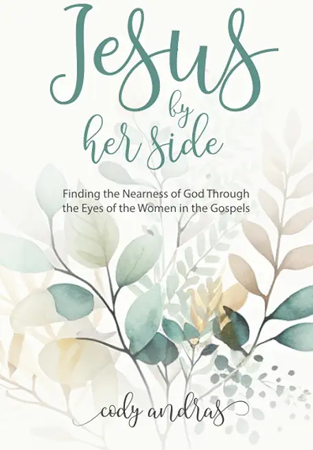 Jesus By Her Side: Finding the Nearness of God Through the Eyes of Women in the Gospels