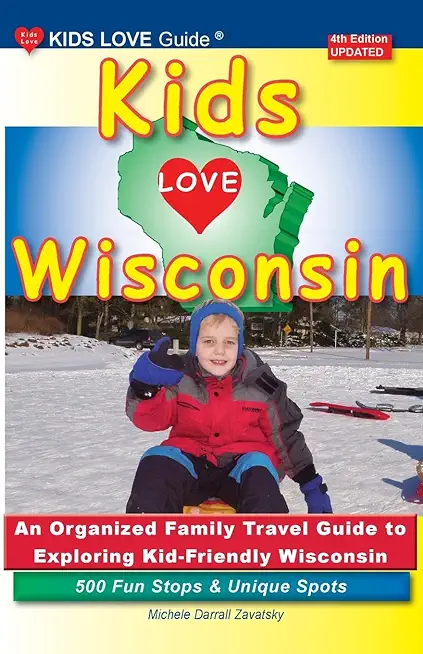 KIDS LOVE WISCONSIN, 4th Edition: An Organized Family Travel Guide to Exploring Kid Friendly Wisconsin
