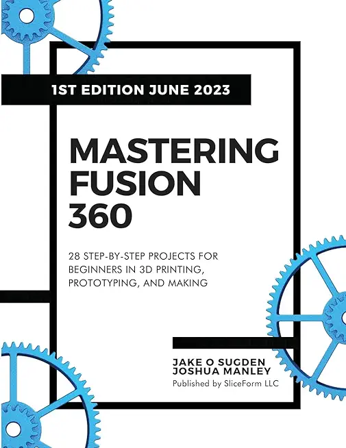 Mastering Fusion 360: 28 Step-By-Step Projects for Beginners in 3D Printing, Prototyping, and Making