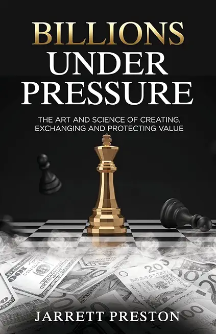 Billions Under Pressure: The Art and Science of Creating, Exchanging and Protecting Value