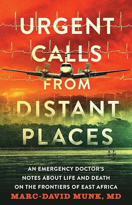 Urgent Calls from Distant Places: An Emergency Doctor's Notes about Life and Death on the Frontiers of East Africa