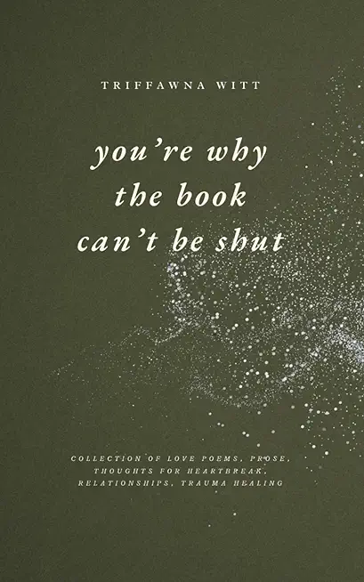 you're why the book can't be shut: Collection of Love Poems, Prose, Thoughts for Heartbreak, Relationships, Trauma Healing