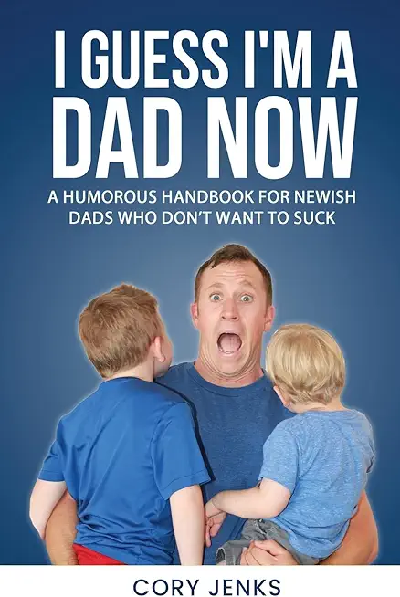 I Guess I'm a Dad Now: A Humorous Handbook for New-Ish Dads Who Don't Want to Suck